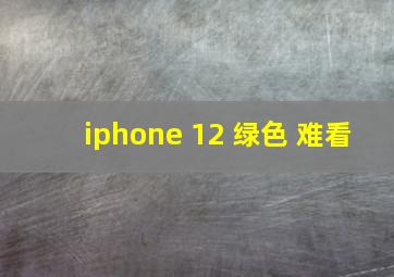 iphone 12 绿色 难看